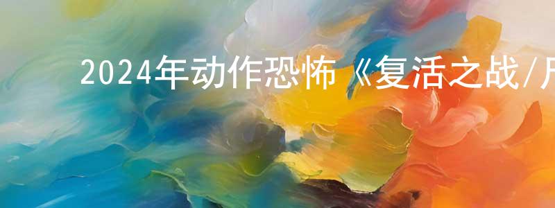 ﻿卞猛的个人主页,﻿2024年动作恐怖《复活之战/尸控战场》BD中字迅雷下载_电影天堂